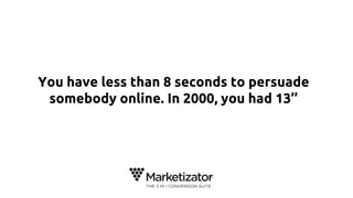 You have less than 8 seconds to persuade
somebody online. In 2000, you had 13’’
 