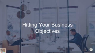 Hitting Your Business
Objectives
 