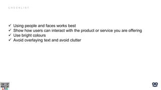  Using people and faces works best
 Show how users can interact with the product or service you are offering
 Use bright colours
 Avoid overlaying text and avoid clutter
 
