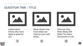 QUESTION TIME - TITLE
Latest report
shows why more
sleep is good for
you
Discover How
More Sleep Will
Make You More
Successful In Life
Study shows how
more sleep can
improve your well-
being
 