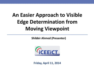An Easier Approach to Visible
Edge Determination from
Moving Viewpoint
Shibbir Ahmed (Presenter)
Friday, April 11, 2014
 