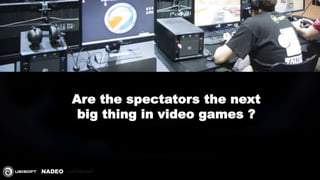 confidential
Are the spectators the next
big thing in video games ?
 
