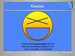 Gracias
31/01/2015 Alex - ICEFaces12
programadorjavablog@gmail.com
http://javatutoriales.blogspot.com/
Java Tutoriales en Facebook
 