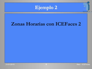 Ejemplo 2
Zonas Horarias con ICEFaces 2
31/01/2015 Alex – ICEFaces8
 