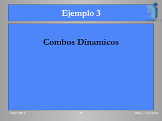 Ejemplo 3
Combos Dinamicos
31/01/2015 Alex – ICEFaces9
 