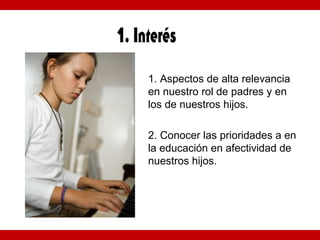1. Aspectos de alta relevancia
en nuestro rol de padres y en
los de nuestros hijos.
2. Conocer las prioridades a en
la educación en afectividad de
nuestros hijos.