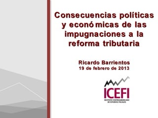 Consecuencias políticas
 y econó micas de las
  impugnaciones a la
   reforma tributaria

     Ricardo Barrientos
     19 de febrero de 2013
 