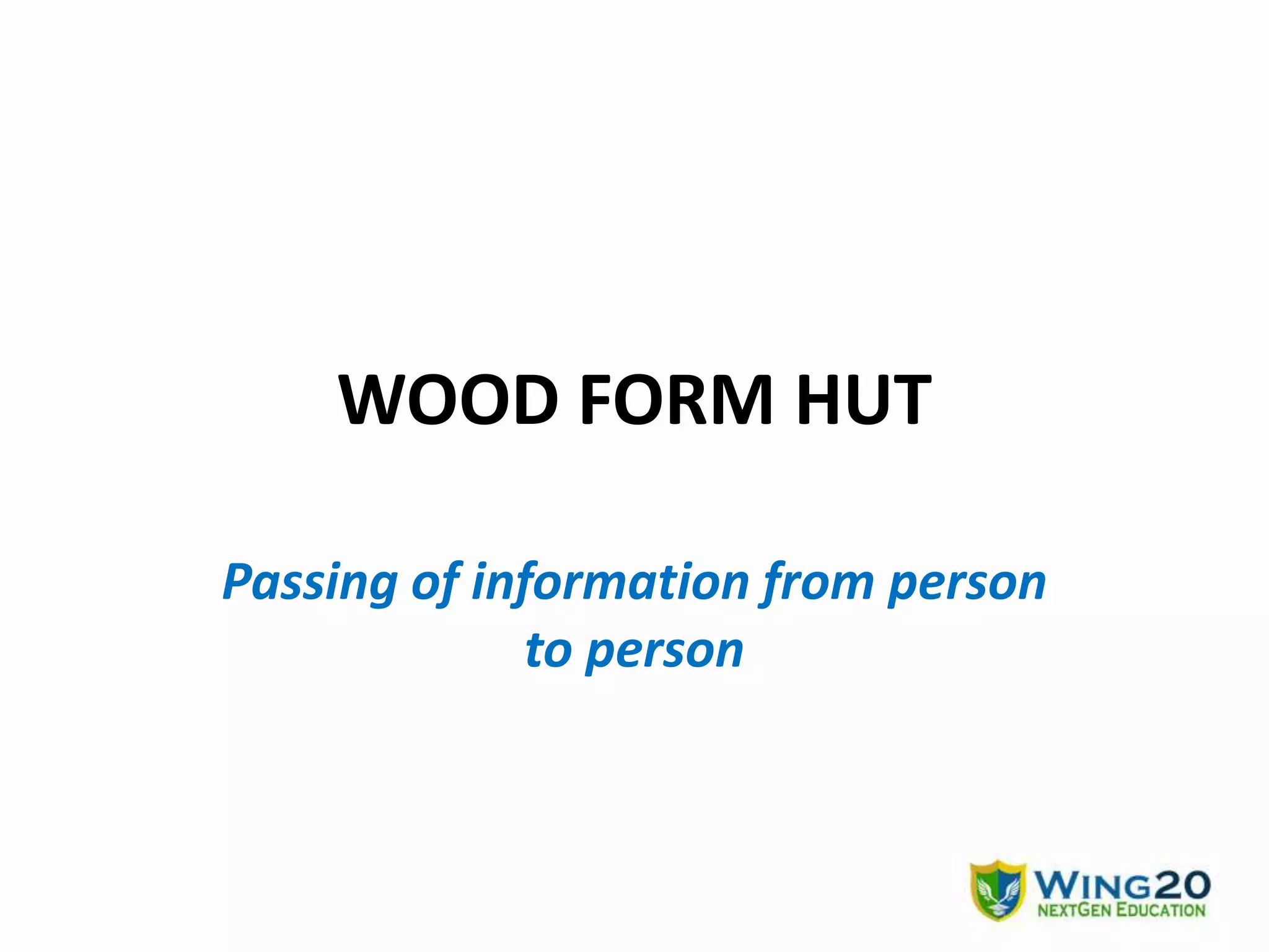 WOOD FORM HUT
Passing of information from person
to person
 