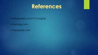 Wikepedia.com/V12 engine
Gizmag.com
Topspeed.com
 