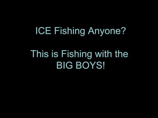 ICE Fishing Anyone? This is Fishing with the  BIG BOYS! 