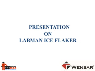 PRESENTATION 
ON 
LABMAN ICE FLAKER 
 