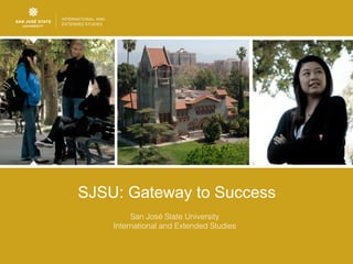 SJSU: Gateway to Success
         San José State University
    International and Extended Studies
 