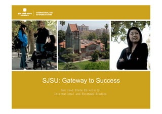 SJSU: Gateway to Success
            y
       San José State University
   International and Extended Studies
 