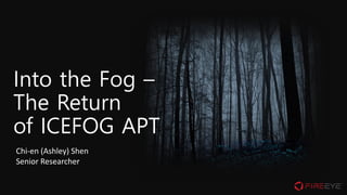Into the Fog –
The Return
of ICEFOG APT
Chi-en (Ashley) Shen
Senior Researcher
 
