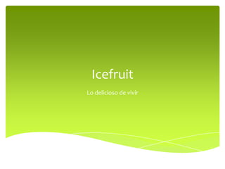 Icefruit Lo delicioso de vivir 