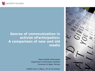 Genres of communication in
      activist eParticipation:
A comparison of new and old
                        media



                       Marius Rohde Johannessen
               Department of Information Systems
                      University of Agder, Norway

          ICEGOV 2012 | Albany, NY 22-25 October
 