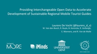 Providing Interchangeable Open Data to Accelerate
Development of Sustainable Regional Mobile Tourist Guides
Laurens De Vocht (@laurens_d_v)
W. Van den Bosch, R. Buyle, B. Koninckx, R. Verborgh,
E. Mannens, and R. Van de Walle
 