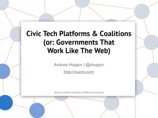 Civic Tech Platforms & Coalitions
      (or: Governments That
       Work Like The Web)
        Andrew Hoppin | @ahoppin
               http://nuams.com



        (some content courtesy of Nick Grossman)
 
