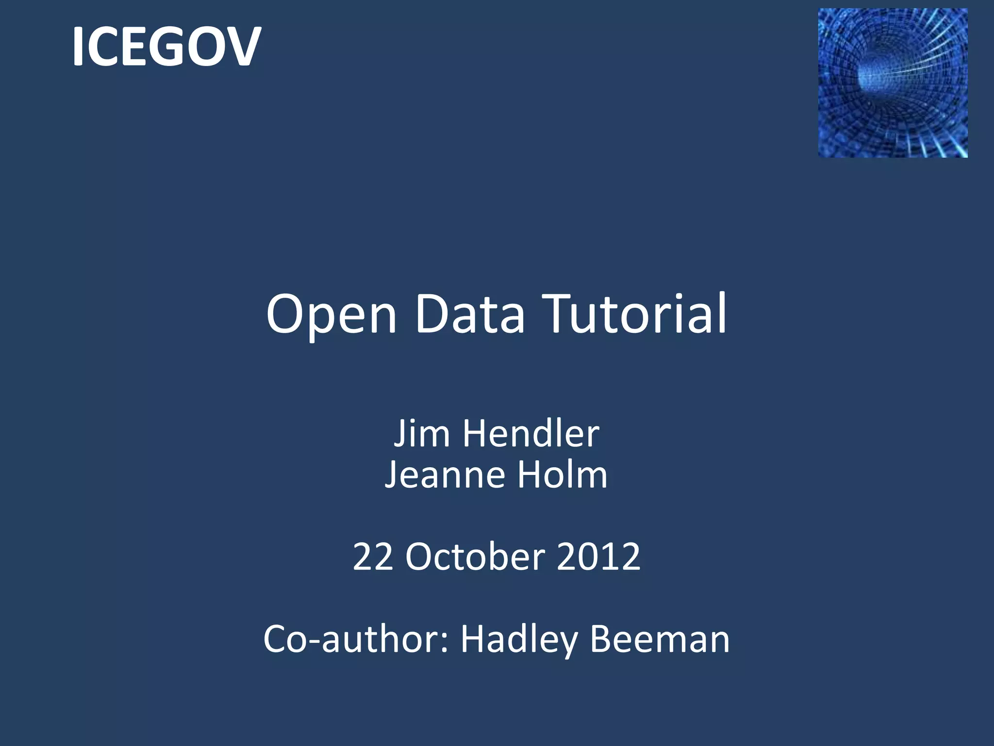 ICEGOV



         Open Data Tutorial
         Jim Hendler, @jahendler
       Jeanne Holm, @JeanneHolm
            22 October 2012
Co-author: Hadley Beeman, @HadleyBeeman
 