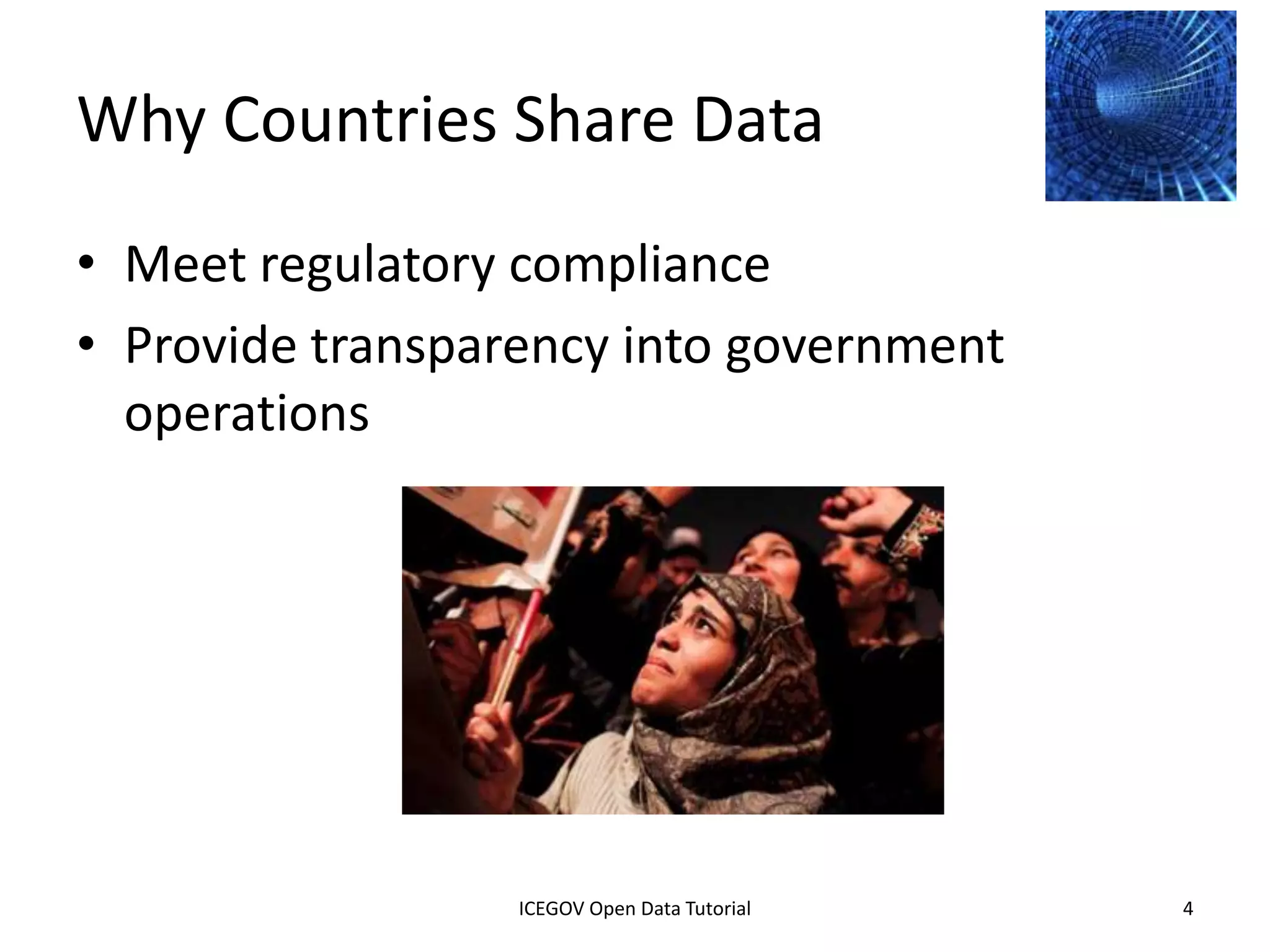 Why Countries Share Data
• Meet regulatory compliance
• Provide transparency into government
  operations




              2012 INTERNATIONAL OPEN GOVERNMENT DATA CONFERENCE—OPEN GOV DATA TUTORIAL
9 July 2012                            ICEGOV Open Data Tutorial                          4
 