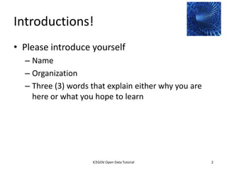 Introductions!
• Please introduce yourself
    – Name
    – Organization
    – Three (3) words that explain either why you are
      here or what you hope to learn




              2012 INTERNATIONAL OPEN GOVERNMENT DATA CONFERENCE—OPEN GOV DATA TUTORIAL
9 July 2012                            ICEGOV Open Data Tutorial                          2
 