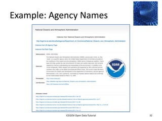 Linking Data Via Common
Naming (Usually URLs)




              2012 INTERNATIONAL OPEN GOVERNMENT DATA CONFERENCE—OPEN GOV DATA TUTORIAL
9 July 2012                            ICEGOV Open Data Tutorial                          32
 