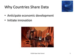 Why Countries Share Data
• Anticipate economic development
• Initiate innovation




              2012 INTERNATIONAL OPEN GOVERNMENT DATA CONFERENCE—OPEN GOV DATA TUTORIAL
9 July 2012                            ICEGOV Open Data Tutorial                          5
 
