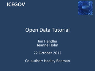 ICEGOV



         Open Data Tutorial
         Jim Hendler, @jahendler
       Jeanne Holm, @JeanneHolm
            22 October 2012
Co-author: Hadley Beeman, @HadleyBeeman
 