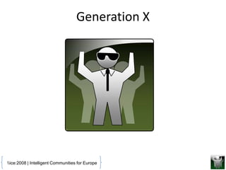 Generation X




ice:2008 | Intelligent Communities for Europe
 
