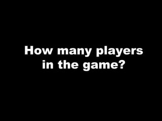 How many players
in the game?
 