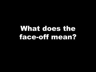 What does the
face-off mean?
 