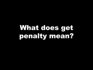 What does get
penalty mean?
 
