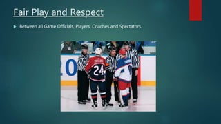Fair Play and Respect
 Between all Game Officials, Players, Coaches and Spectators.
 
