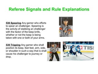 Referee Signals and Rule Explanations
538 Spearing Any gamer who efforts
to spear an challenger. Spearing is
the activity ...