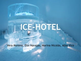 ICE-HOTEL
Vera Moreno, Eloi Navajas, Marina Nicolás, Alba Vico
 