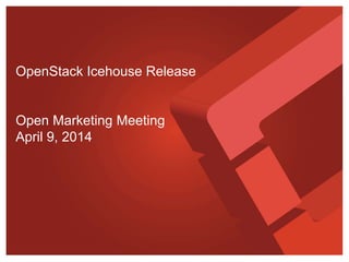 OpenStack Icehouse Release
Open Marketing Meeting
April 9, 2014
 