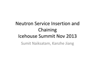 OpenStack Neutron Service
Insertion and Chaining
Icehouse Summit Nov 2013
Sumit Naiksatam, Kanzhe Jiang

 