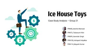 Ice House Toys
Case Study Analysis – Group 21
PRN08_Akshita Manwati
PRN73_Tabassum Irfan
PRN99_Harender Singh
PRN100_Indrajeet Hulyalkar
PRN114_Mayank Kumar
 