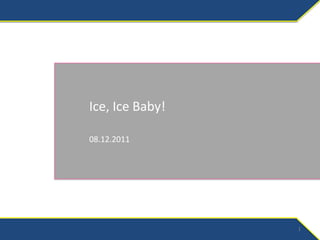 Ice, Ice Baby!

08.12.2011




                 1
 