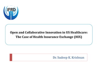Thesis Advisory Committee
Prof. Rekha Jain (Chairperson)
Prof. Kavitha Ranganathan
Prof. Rakesh Basant
Dr. Sudeep K. Krishnan
Open and Collaborative Innovation in US Healthcare:
The Case of Health Insurance Exchange (HIX)
 