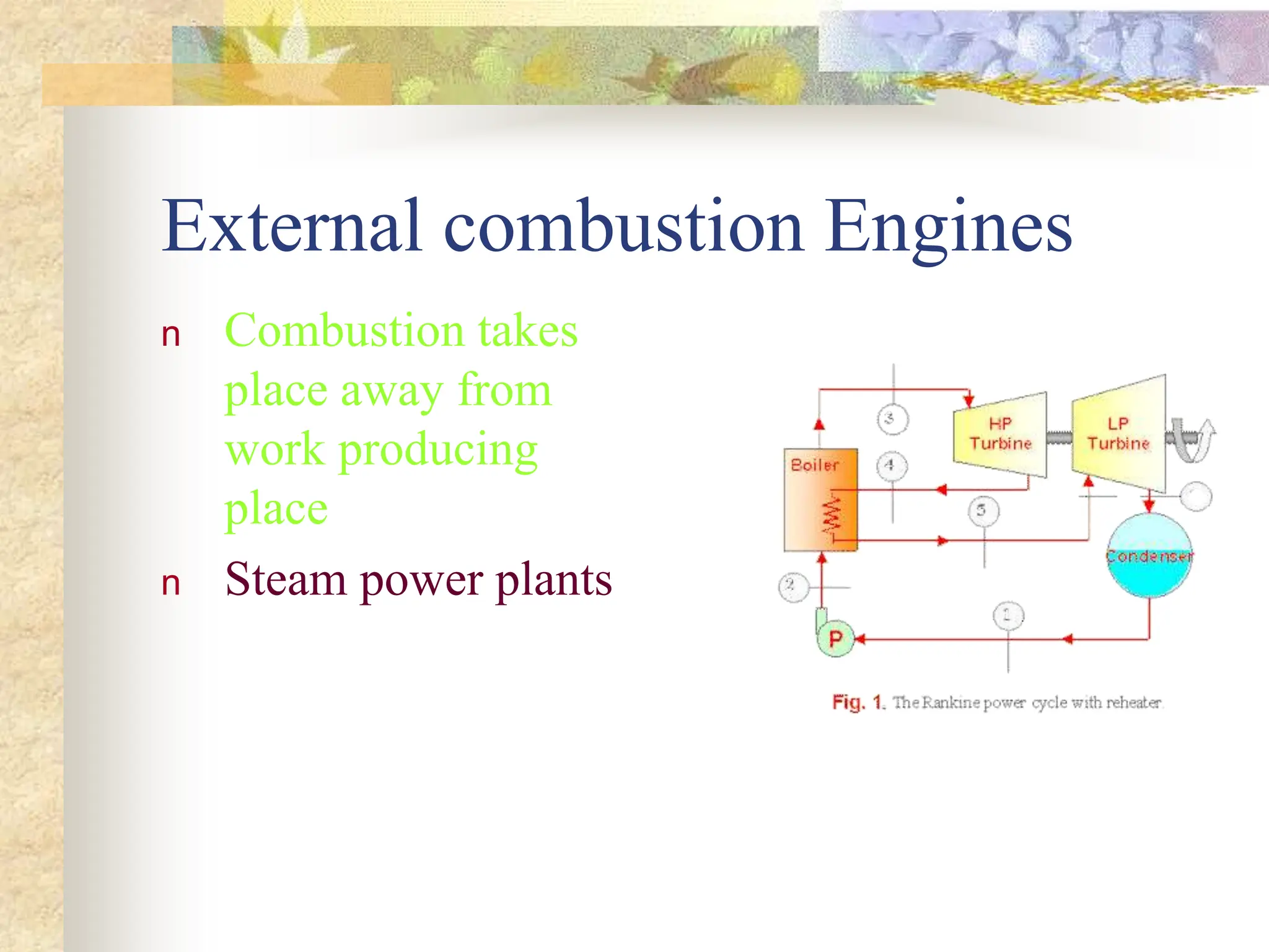 External combustion Engines
n Combustion takes
place away from
work producing
place
n Steam power plants
 