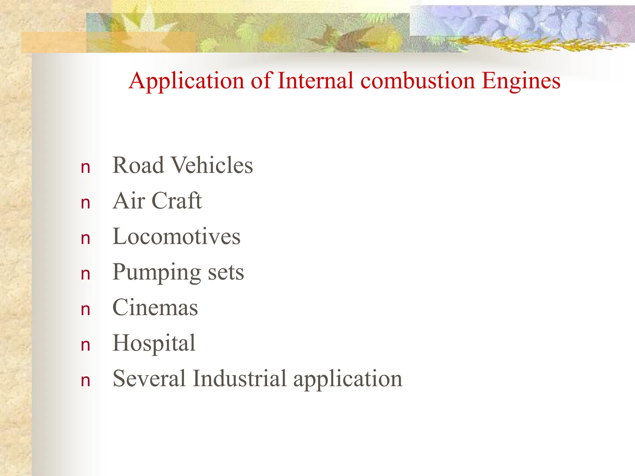 Application of Internal combustion Engines
n Road Vehicles
n Air Craft
n Locomotives
n Pumping sets
n Cinemas
n Hospital
n Several Industrial application
 