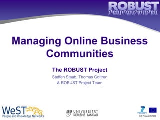 Managing Online Business
     Communities
       The ROBUST Project
       Steffen Staab, Thomas Gottron
          & ROBUST Project Team




                                       EC Project 257859
 