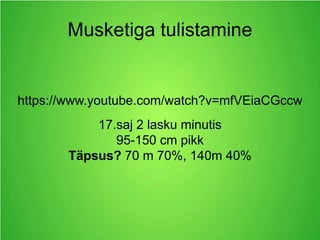 Musketiga tulistamine
https://www.youtube.com/watch?v=mfVEiaCGccw
17.saj 2 lasku minutis
95-150 cm pikk
Täpsus? 70 m 70%, 140m 40%
 