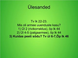 Ülesanded
Tv lk 22-23.
Mis oli armee uuenduste kasu?
1) Ül 2 (rivikorraldus), õp lk 44
2) Ül 4-5 (palgaarmee), õp lk 44
3) Kuidas peeti sõdu? Tv ül 6-7,Õp lk 46
 