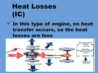 Heat Losses
(IC)
 In this type of engine, no heat
transfer occurs, so the heat
losses are less
 