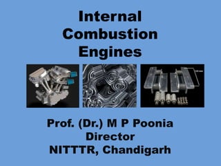 Internal
Combustion
Engines
Prof. (Dr.) M P Poonia
Director
NITTTR, Chandigarh
 