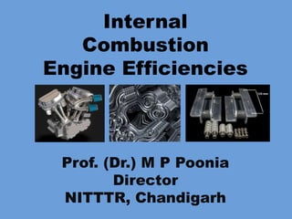Internal
Combustion
Engine Efficiencies
Prof. (Dr.) M P Poonia
Director
NITTTR, Chandigarh
 