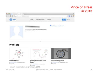 Vince on Prezi
in 2013
Vince‟s presentations on prezi.com, 2013.
2013/06/28 @travisnoakes ICEL (2013) presentation 26
 
