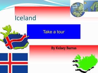 Iceland
          Take a tour


              By Kelsey Barrus
 